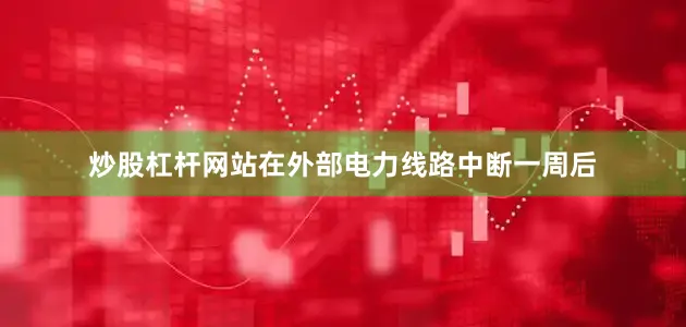 炒股杠杆网站在外部电力线路中断一周后