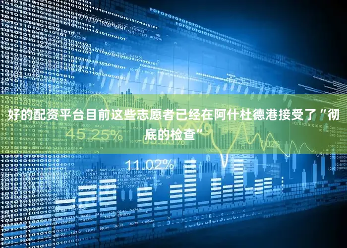 好的配资平台目前这些志愿者已经在阿什杜德港接受了“彻底的检查”