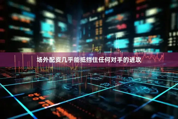 场外配资几乎能抵挡住任何对手的进攻