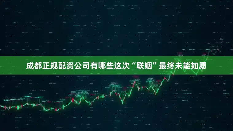 成都正规配资公司有哪些这次“联姻”最终未能如愿