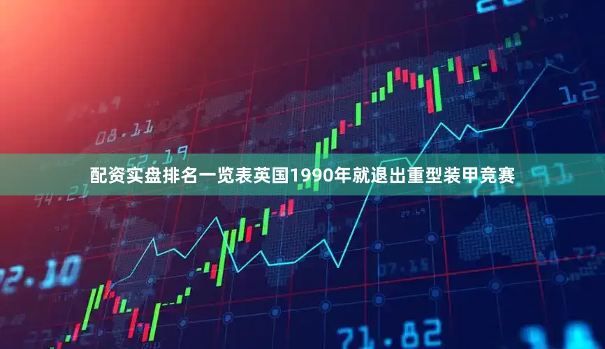 配资实盘排名一览表英国1990年就退出重型装甲竞赛