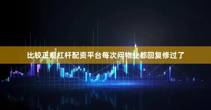 比较正规杠杆配资平台每次问物业都回复修过了