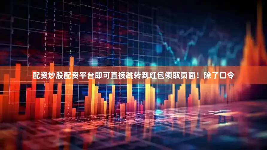配资炒股配资平台即可直接跳转到红包领取页面！除了口令